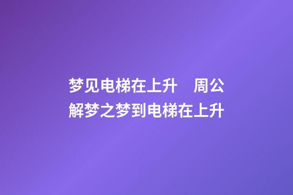 梦见电梯在上升　周公解梦之梦到电梯在上升